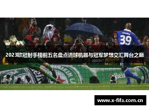 2023欧冠射手榜前五名盘点进球机器与冠军梦想交汇舞台之巅 2023欧冠射手榜前五名盘点进球机器与冠军梦想交汇舞台之巅