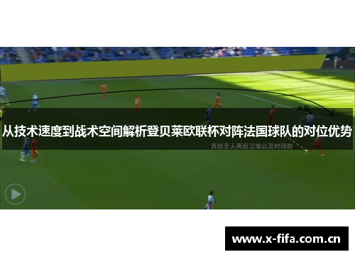 从技术速度到战术空间解析登贝莱欧联杯对阵法国球队的对位优势 从技术速度到战术空间解析登贝莱欧联杯对阵法国球队的对位优势
