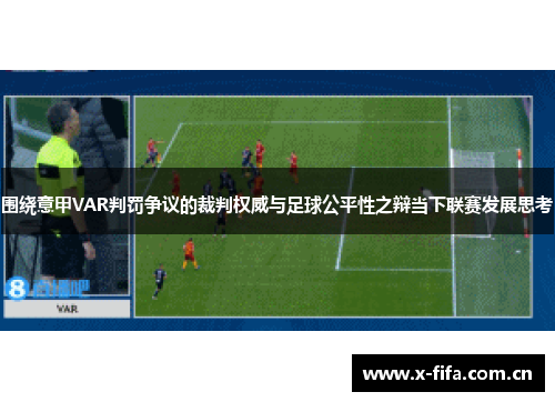 围绕意甲VAR判罚争议的裁判权威与足球公平性之辩当下联赛发展思考